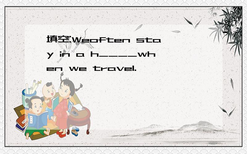 填空:Weoften stay in a h____when we travel.