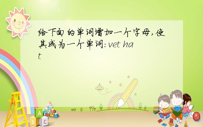 给下面的单词增加一个字母,使其成为一个单词：vet hat