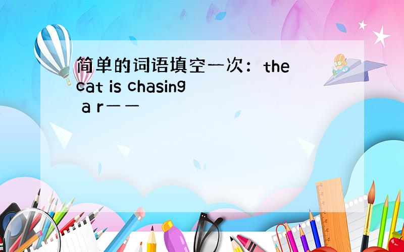 简单的词语填空一次：the cat is chasing a r——