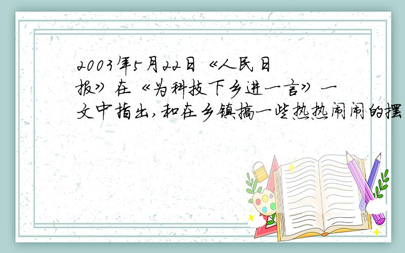 2003年5月22日《人民日报》在《为科技下乡进一言》一文中指出,和在乡镇搞一些热热闹闹的摆桌咨询活动相比,带着自己的科