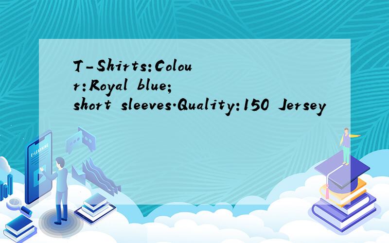 T-Shirts:Colour:Royal blue; short sleeves.Quality:150 Jersey