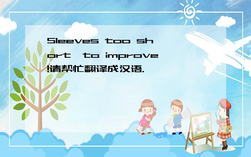 Sleeves too short,to improve!请帮忙翻译成汉语.