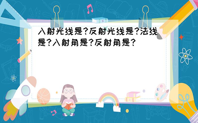 入射光线是?反射光线是?法线是?入射角是?反射角是?