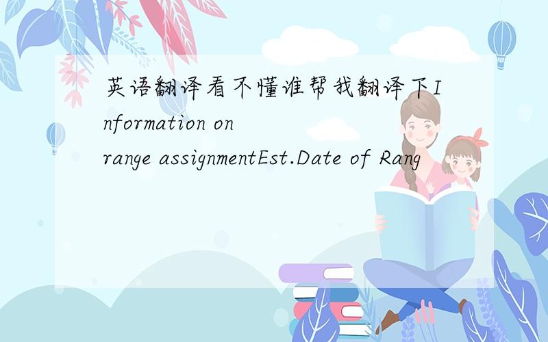 英语翻译看不懂谁帮我翻译下Information on range assignmentEst.Date of Rang