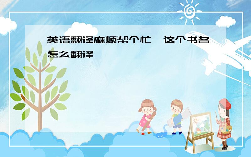 英语翻译麻烦帮个忙,这个书名怎么翻译