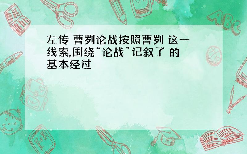 左传 曹刿论战按照曹刿 这一线索,围绕“论战”记叙了 的基本经过