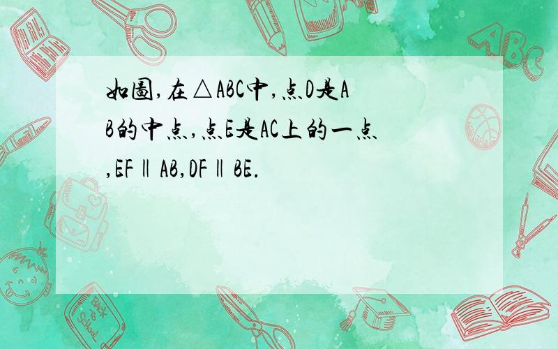 如图,在△ABC中,点D是AB的中点,点E是AC上的一点,EF‖AB,DF‖BE.