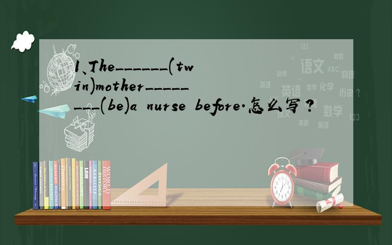 1、The______(twin)mother________(be)a nurse before.怎么写?