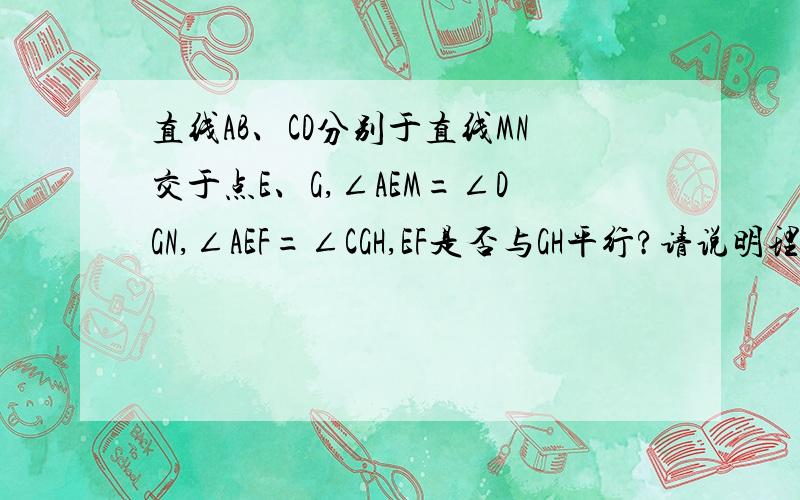 直线AB、CD分别于直线MN交于点E、G,∠AEM=∠DGN,∠AEF=∠CGH,EF是否与GH平行?请说明理由