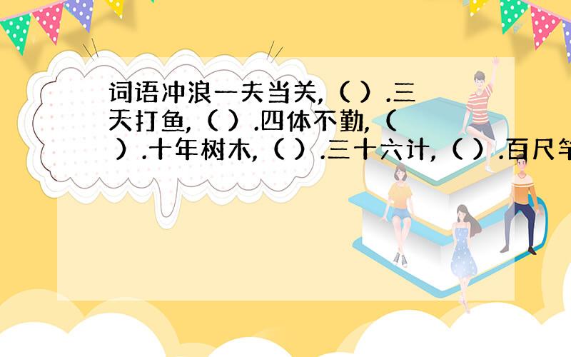 词语冲浪一夫当关,（ ）.三天打鱼,（ ）.四体不勤,（ ）.十年树木,（ ）.三十六计,（ ）.百尺竿头,（ ）.千里