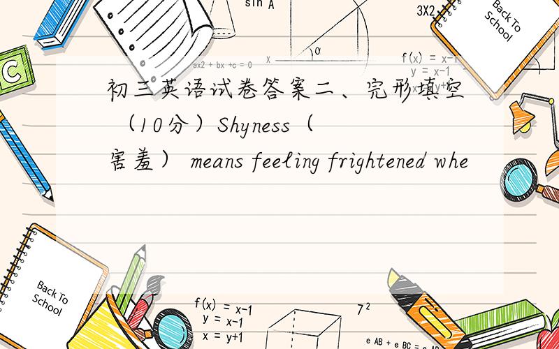 初三英语试卷答案二、完形填空 （10分）Shyness（害羞） means feeling frightened whe