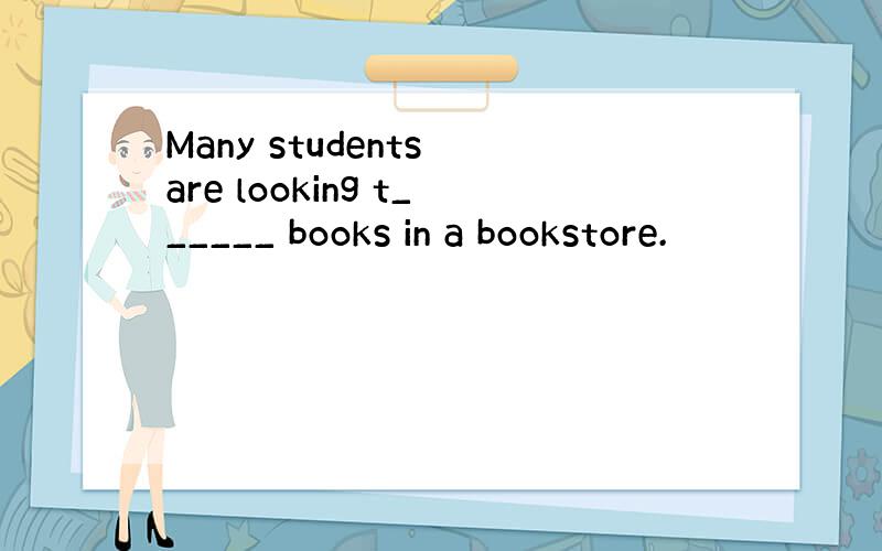 Many students are looking t______ books in a bookstore.