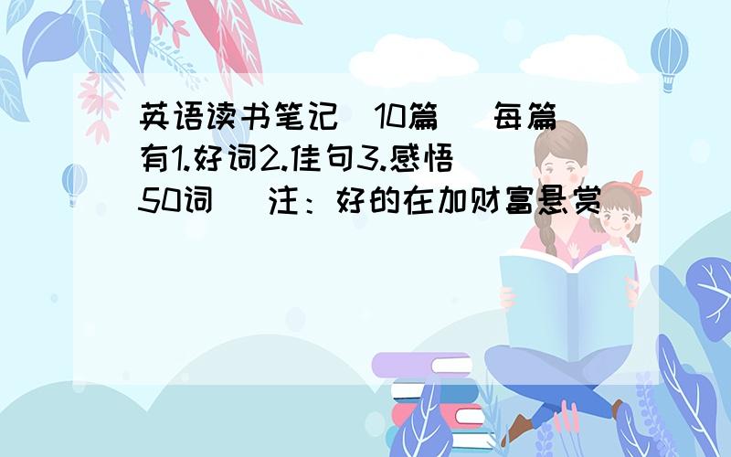 英语读书笔记（10篇） 每篇有1.好词2.佳句3.感悟（50词） 注：好的在加财富悬赏