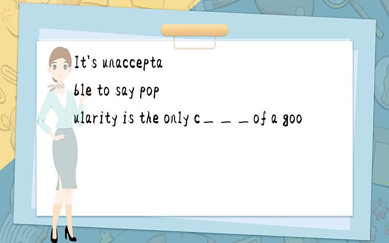 It's unacceptable to say popularity is the only c___of a goo