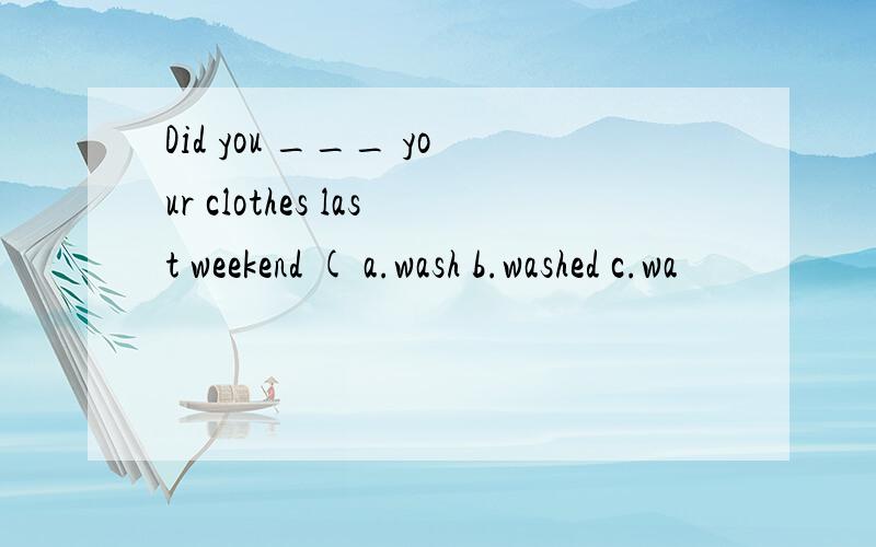 Did you ___ your clothes last weekend ( a.wash b.washed c.wa