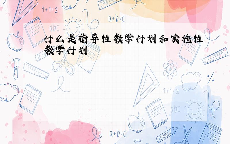 什么是指导性教学计划和实施性教学计划