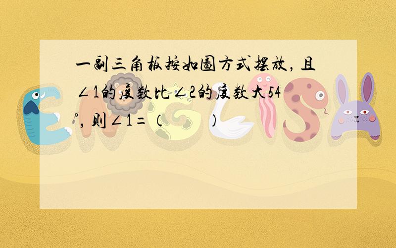 一副三角板按如图方式摆放，且∠1的度数比∠2的度数大54°，则∠1=（　　）