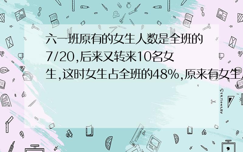 六一班原有的女生人数是全班的7/20,后来又转来10名女生,这时女生占全班的48％,原来有女生几人