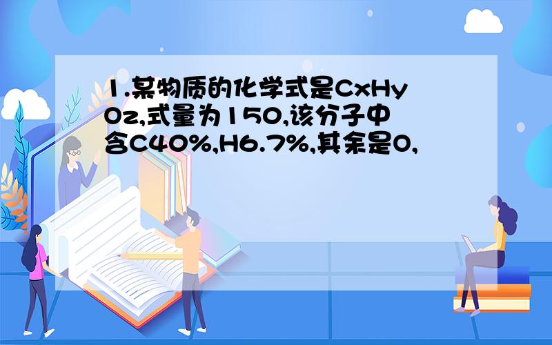 1.某物质的化学式是CxHyOz,式量为150,该分子中含C40%,H6.7%,其余是O,