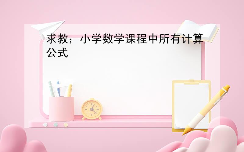 求教；小学数学课程中所有计算公式