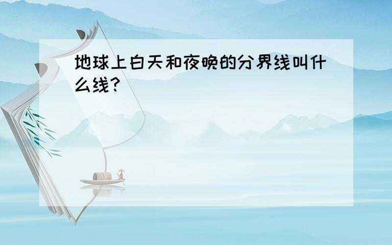 地球上白天和夜晚的分界线叫什么线?