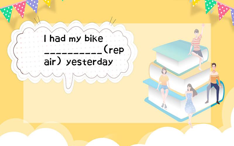 I had my bike __________(repair) yesterday