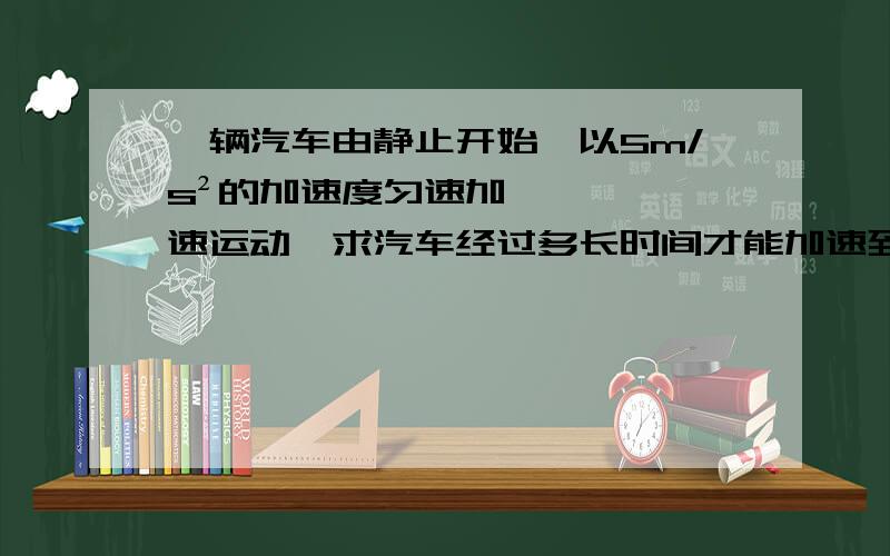 一辆汽车由静止开始,以5m/s²的加速度匀速加速运动,求汽车经过多长时间才能加速到20m/s