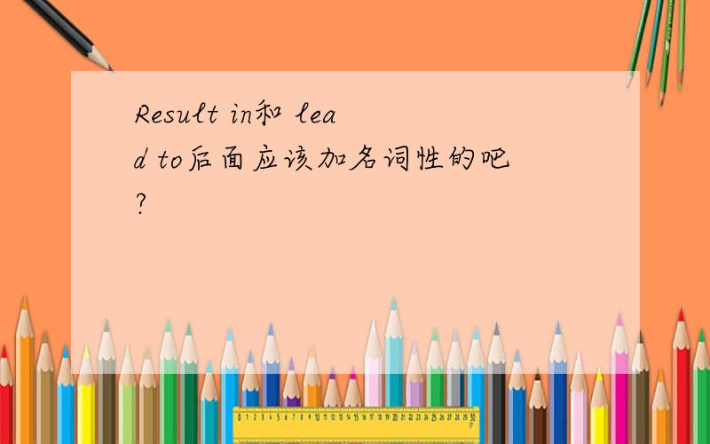 Result in和 lead to后面应该加名词性的吧?