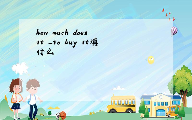 how much does it _to buy it填什么