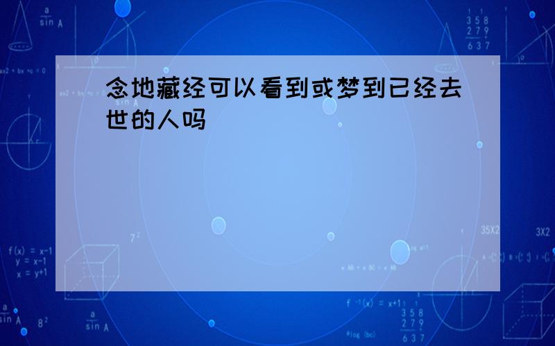 念地藏经可以看到或梦到已经去世的人吗