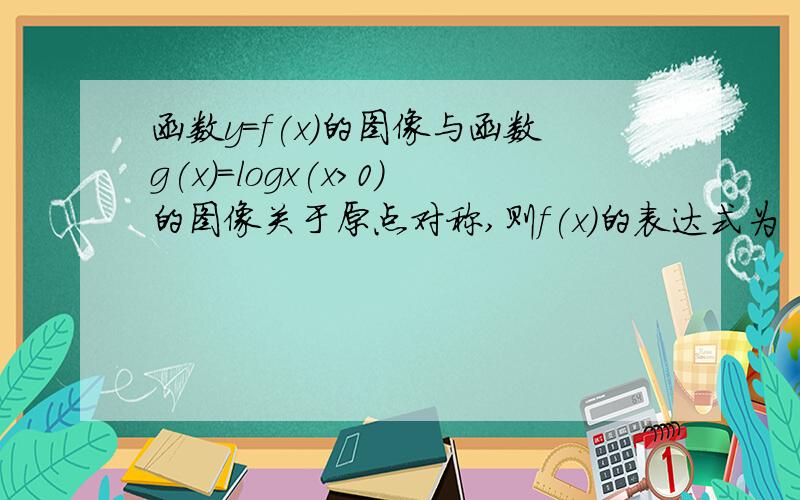 函数y=f(x)的图像与函数g(x)=logx(x>0)的图像关于原点对称,则f(x)的表达式为