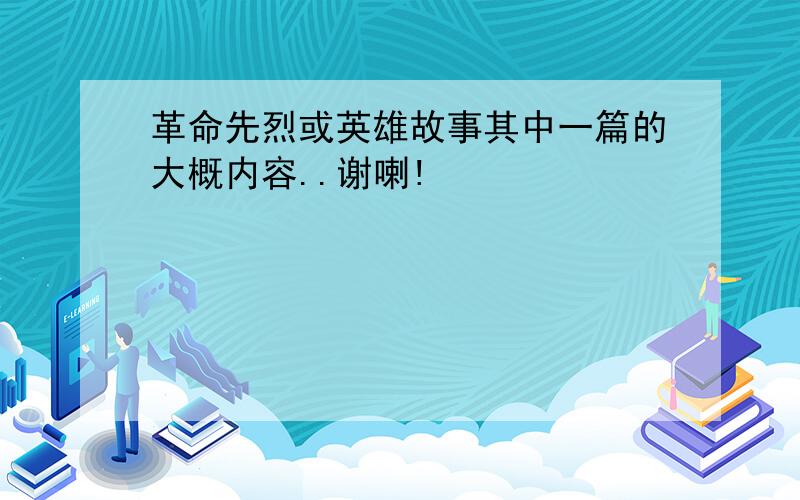 革命先烈或英雄故事其中一篇的大概内容..谢喇!