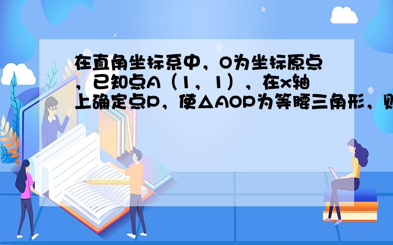 在直角坐标系中，O为坐标原点，已知点A（1，1），在x轴上确定点P，使△AOP为等腰三角形，则符合条件的点P的个数共有（