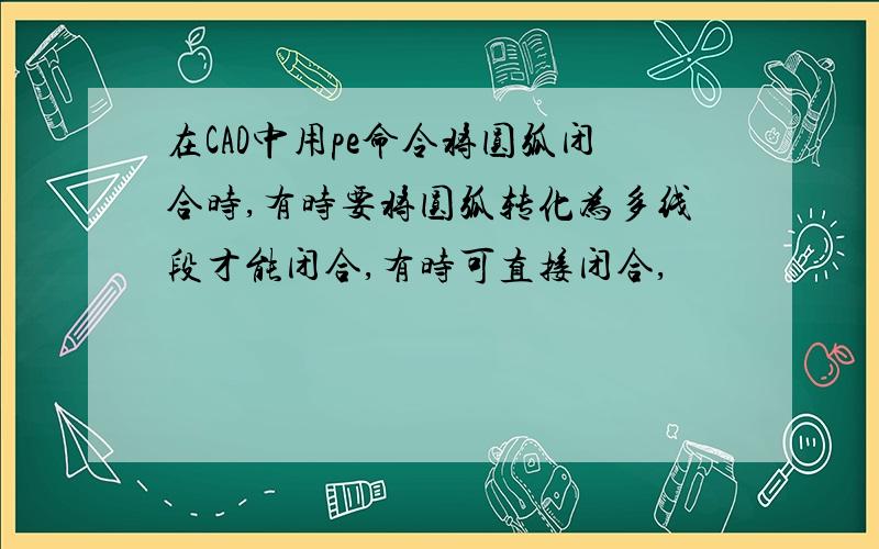 在CAD中用pe命令将圆弧闭合时,有时要将圆弧转化为多线段才能闭合,有时可直接闭合,