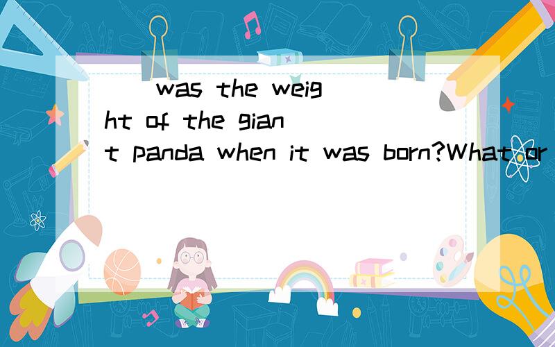 （）was the weight of the giant panda when it was born?What or