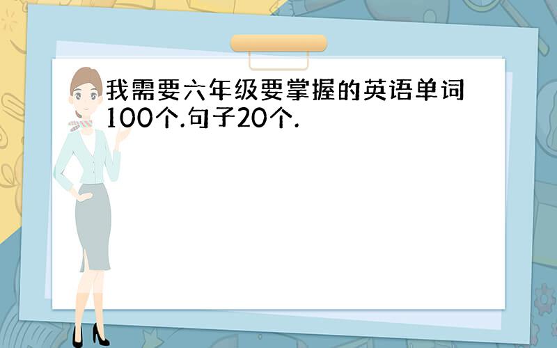 我需要六年级要掌握的英语单词100个.句子20个.