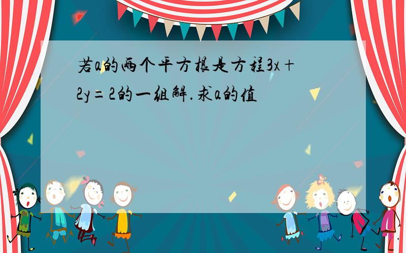 若a的两个平方根是方程3x+2y=2的一组解.求a的值