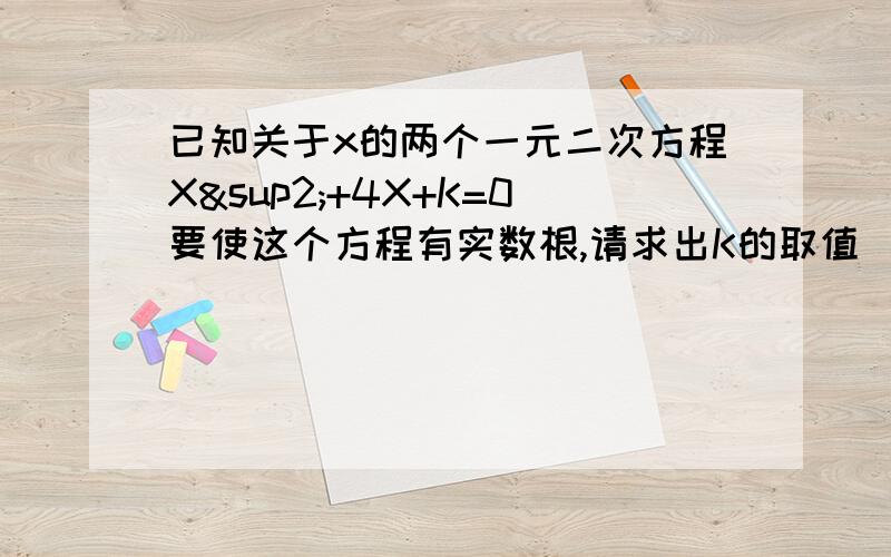 已知关于x的两个一元二次方程X²+4X+K=0要使这个方程有实数根,请求出K的取值