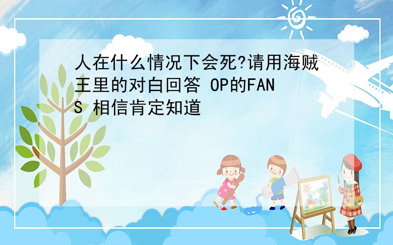 人在什么情况下会死?请用海贼王里的对白回答 OP的FANS 相信肯定知道