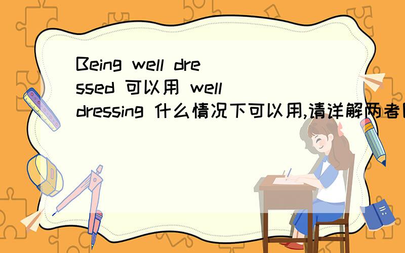 Being well dressed 可以用 well dressing 什么情况下可以用,请详解两者区别