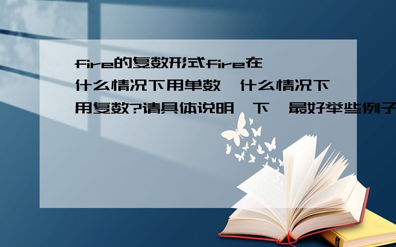 fire的复数形式fire在什么情况下用单数,什么情况下用复数?请具体说明一下,最好举些例子.