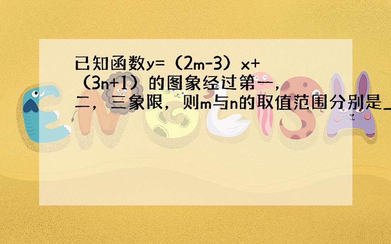 已知函数y=（2m-3）x+（3n+1）的图象经过第一，二，三象限，则m与n的取值范围分别是______，______．