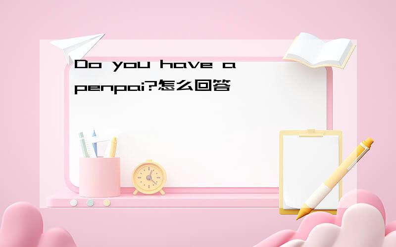 Do you have a penpai?怎么回答