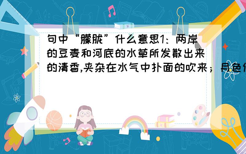 句中“朦胧”什么意思1：两岸的豆麦和河底的水草所发散出来的清香,夹杂在水气中扑面的吹来；月色便“朦胧”在这水气里.2：三