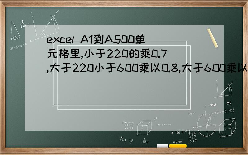 excel A1到A500单元格里,小于220的乘0.7,大于220小于600乘以0.8,大于600乘以1,公式是什么?