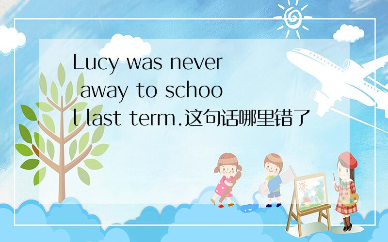 Lucy was never away to school last term.这句话哪里错了