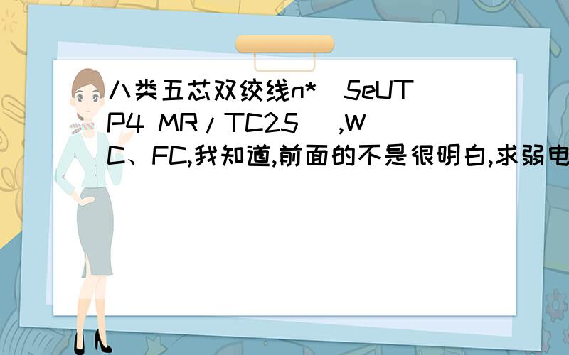 八类五芯双绞线n*(5eUTP4 MR/TC25) ,WC、FC,我知道,前面的不是很明白,求弱电大神指导.