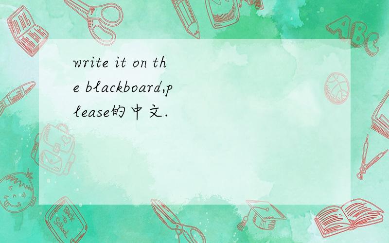 write it on the blackboard,please的中文.