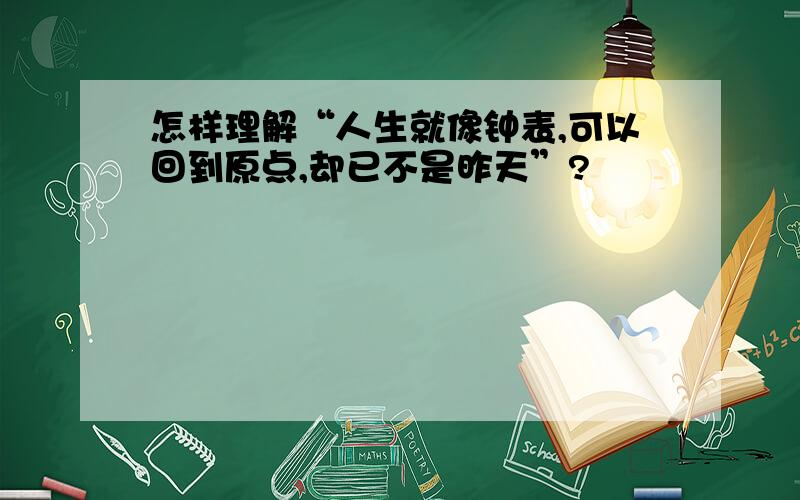 怎样理解“人生就像钟表,可以回到原点,却已不是昨天”?