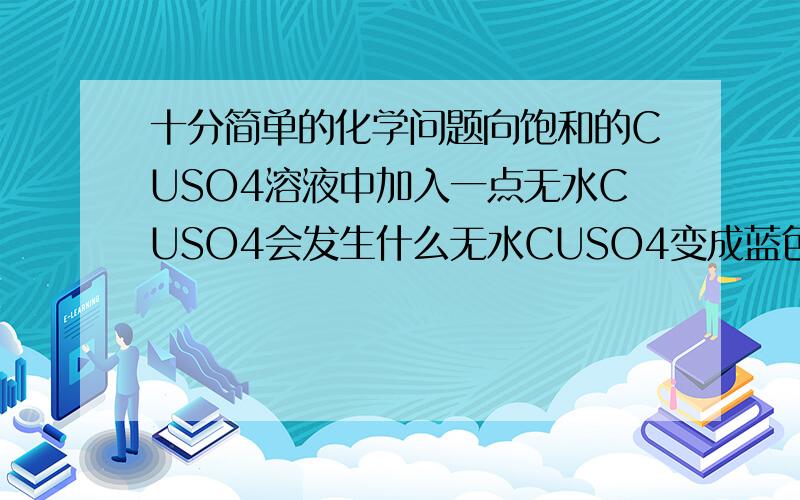 十分简单的化学问题向饱和的CUSO4溶液中加入一点无水CUSO4会发生什么无水CUSO4变成蓝色结晶后不是溶剂质量减少，